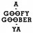 A-GOOFYGOOBER-YA